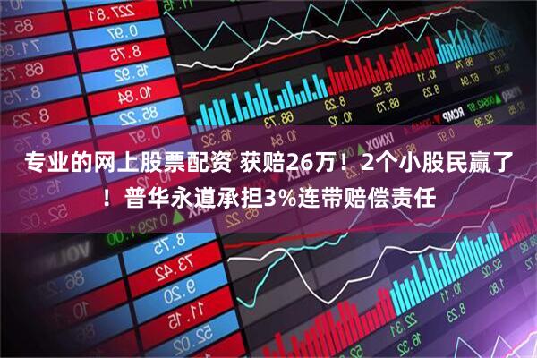 专业的网上股票配资 获赔26万！2个小股民赢了！普华永道承担3%连带赔偿责任