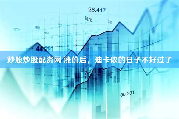炒股炒股配资网 涨价后，迪卡侬的日子不好过了