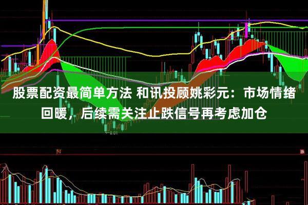 股票配资最简单方法 和讯投顾姚彩元：市场情绪回暖，后续需关注止跌信号再考虑加仓