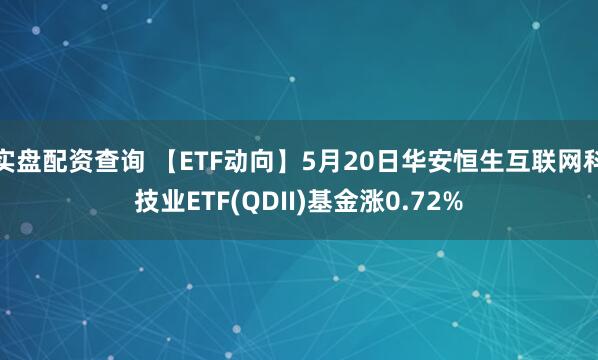 实盘配资查询 【ETF动向】5月20日华安恒生互联网科技业ETF(QDII)基金涨0.72%