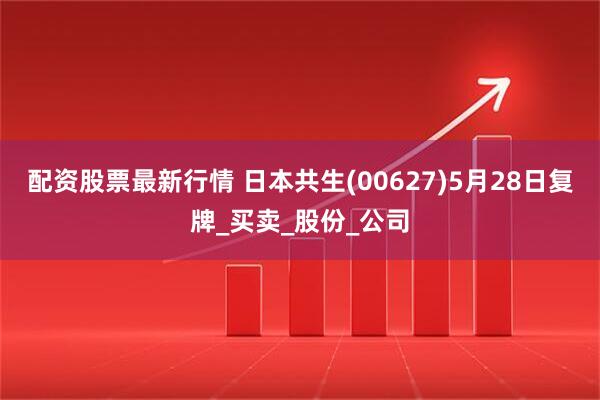 配资股票最新行情 日本共生(00627)5月28日复牌_买卖_股份_公司