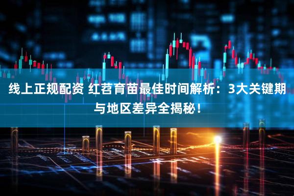 线上正规配资 红苕育苗最佳时间解析：3大关键期与地区差异全揭秘！