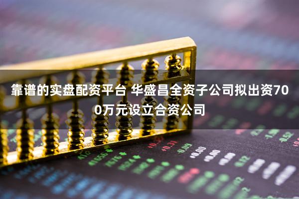 靠谱的实盘配资平台 华盛昌全资子公司拟出资700万元设立合资公司