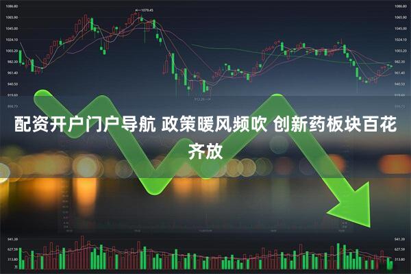 配资开户门户导航 政策暖风频吹 创新药板块百花齐放